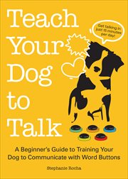 Teach Your Dog to Talk : A Beginner's Guide to Training Your Dog to Communicate with Word Buttons cover image