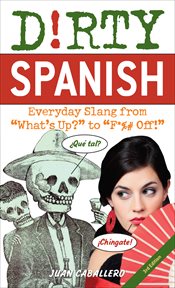 Dirty Spanish : Everyday Slang from "What's Up?" to "F*%# Off!" cover image