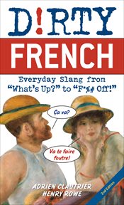 Dirty French : Everyday Slang from "What's Up?" to "F*%# Off!" cover image