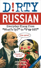 Dirty Russian : Everyday Slang from "What's Up?" to "F*%# Off!" cover image