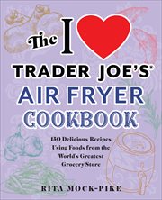 The I Love Trader Joe's Air Fryer Cookbook : 150 Delicious Recipes Using Foods from the World's Greatest Grocery Store cover image
