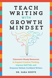 Teach Writing With Growth Mindset : Classroom-Ready Resources to Support Creative Thinking, Improve Self-Talk, and Empower Skilled, Conf cover image