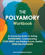 The Polyamory Workbook : An Interactive Guide To Setting Boundaries, Communicating Your Needs, And Building Secure, Healthy O cover image