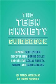 The Teen Anxiety Guidebook : Improve Self-esteem, Discover New Coping Skills, And Relieve Social Anxiety, Worry, And Panic Attack cover image