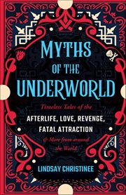 Myths of the Underworld : Timeless Tales Of The Afterlife, Love, Revenge, Fatal Attraction And More From Around The World (inc cover image