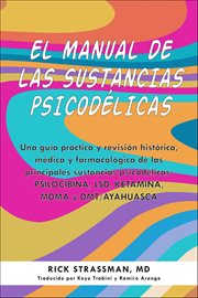 El Manual De Las Sustancias Psicodélicas : Una Guía Práctica Y Revisión Histórica, Médica Y Farmacológica De Las Principales Sustancias Psicodé cover image