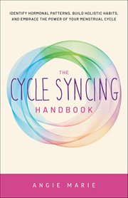 The Cycle Syncing Handbook : Identify Hormonal Patterns, Build Holistic Habits, And Embrace The Power Of Your Menstrual Cycle cover image