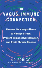 The Vagus-Immune Connection : Harness Your Vagus Nerve To Manage Stress, Prevent Immune Dysregulation, And Avoid Chronic Disease cover image