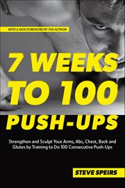 7 Weeks to 100 Push-Ups : Strengthen And Sculpt Your Arms, Abs, Chest, Back And Glutes By Training To Do 100 Consecutive Push- cover image