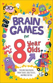 Brain Games for 8 Year Olds : Fun And Challenging Brain Teasers, Logic Puzzles, And More For Gritty Kids cover image