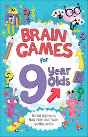 Brain Games for 9 Year Olds : Fun And Challenging Brain Teasers, Logic Puzzles, And More For Gritty Kids cover image