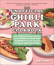 The Unofficial Ghibli Park Cookbook : 50+ Delightful Recipes Inspired By The Whimsical Theme Park And Movies From Your Favorite Japanese A cover image