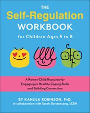 The Self-Regulation Workbook for Children Ages 5 to 8 : A Parent-child Resource For Engaging In Healthy Coping Skills And Building Connection cover image