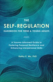The Self-Regulation Handbook for Teens and Young Adults : A Trauma-informed Guide To Fostering Personal Resilience And Enhancing Interpersonal Skills cover image