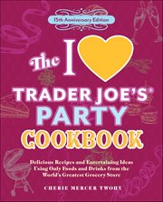 The I Love Trader Joe's Party Cookbook : Delicious Recipes And Entertaining Ideas Using Only Foods And Drinks From The World's Greatest Groce cover image