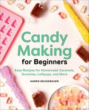 Candy Making for Beginners : Easy Recipes for Homemade Caramels, Gummies, Lollipops, and More cover image