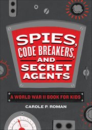 Spies, Code Breakers, and Secret Agents : A World War II Book for Kids cover image