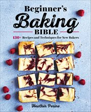 Beginner's Baking Bible : 130+ Recipes And Techniques For New Bakers cover image