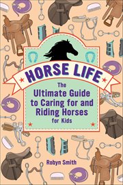 Horse Life : The Ultimate Guide to Caring for and Riding Horses for Kids cover image