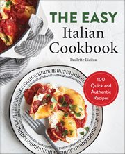 The Easy Italian Cookbook : 100 Quick and Authentic Recipes cover image