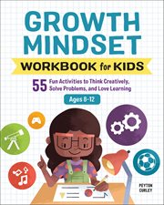 Growth Mindset Workbook for Kids : 55 Fun Activities To Think Creatively, Solve Problems, And Love Learning cover image