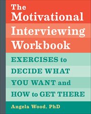 The Motivational Interviewing Workbook : Exercises To Decide What You Want And How To Get There cover image