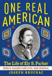 One Real American : The Life Of Ely S. Parker, Seneca Sachem And Civil War General cover image