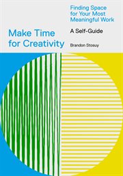 Make Time for Creativity : Finding Space for Your Most Meaningful Work (A Self-Guide) cover image