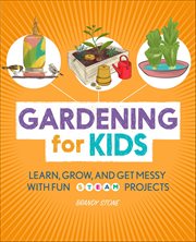 Gardening for Kids : Learn, Grow, and Get Messy With Fun Steam Projects cover image
