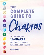 The Complete Guide to Chakras : Activating the 12-chakra Energy System for Balance and Healing cover image