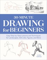 30-Minute Drawing for Beginners : Easy Step-by-step Lessons And Techniques For Landscapes, Still Lifes, Figures, And More cover image