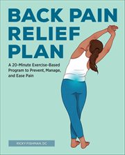 Back Pain Relief Plan : A 20-Minute Exercise-Based Program to Prevent, Manage, and Ease Pain cover image