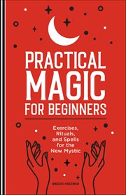 Practical Magic for Beginners : Exercises, Rituals, and Spells for the New Mystic cover image