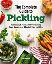 The Complete Guide to Pickling : Pickle and Ferment Everything Your Garden or Market Has to Offer cover image