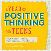 A Year of Positive Thinking for Teens : Daily Motivation To Beat Stress, Inspire Happiness, And Achieve Your Goals cover image