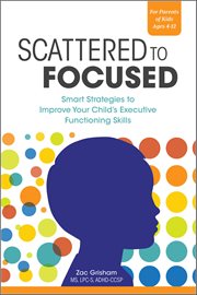 Scattered to Focused : Smart Strategies to Improve Your Child's Executive Functioning Skills cover image