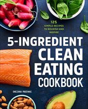 5-Ingredient Clean Eating Cookbook : 125 Simple Recipes to Nourish and Inspire cover image