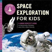 Space Exploration for Kids : A Junior Scientist's Guide to Astronauts, Rockets, and Life in Zero Gravity cover image