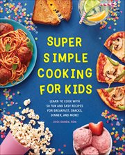 Super Simple Cooking for Kids : Learn to Cook With 50 Fun and Easy Recipes for Breakfast, Snacks, Dinner, and More! cover image