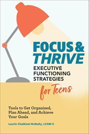 Focus & Thrive: Executive Functioning Strategies for Teens : Tools to Get Organized, Plan Ahead, and Achieve Your Goals cover image