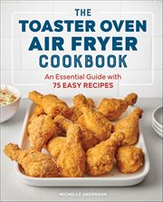 The Toaster Oven Air Fryer Cookbook : An Essential Guide With 75 Easy Recipes cover image