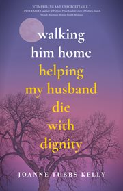Walking Him Home : Helping My Husband Die With Dignity cover image