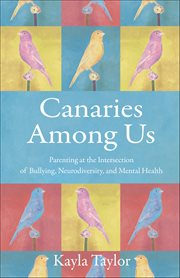 Canaries Among Us : Parenting At The Intersection Of Bullying, Neurodiversity, And Mental Health cover image