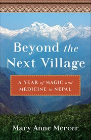 Beyond the Next Village : A Year Of Magic And Medicine In Nepal cover image