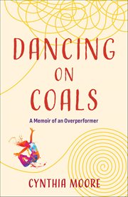 Dancing on Coals : A Memoir Of An Overperformer cover image