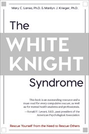 The white knight syndrome : rescuing yourself from your need to rescue others cover image