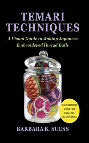 Temari Techniques : A Visual Guide To Making Japanese Embroidered Thread Balls cover image