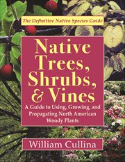 Native Trees, Shrubs, & Vines : A Guide To Using, Growing, And Propagating North American Woody Plants cover image