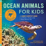 Ocean Animals for Kids : A Junior Scientist's Guide to Whales, Sharks, and Other Marine Life cover image