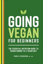 Going Vegan for Beginners : The Essential Nutrition Guide to Transitioning to a Vegan Diet cover image